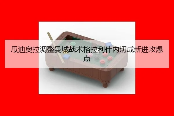 瓜迪奥拉调整曼城战术格拉利什内切成新进攻爆点